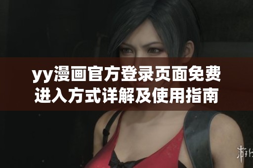 yy漫画官方登录页面免费进入方式详解及使用指南