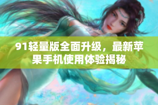 91轻量版全面升级，最新苹果手机使用体验揭秘