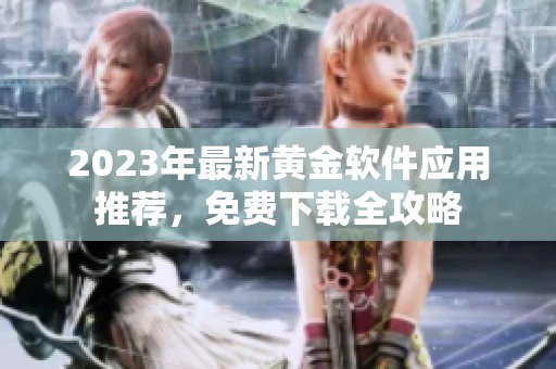 2023年最新黄金软件应用推荐，免费下载全攻略