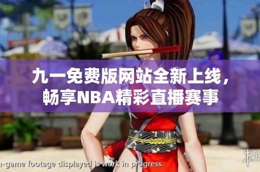 九一免费版网站全新上线，畅享NBA精彩直播赛事