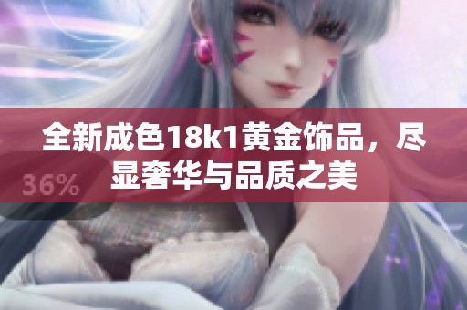 全新成色18k1黄金饰品，尽显奢华与品质之美