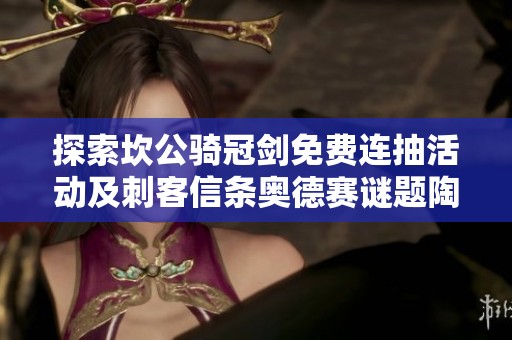 探索坎公骑冠剑免费连抽活动及刺客信条奥德赛谜题陶片的精彩玩法