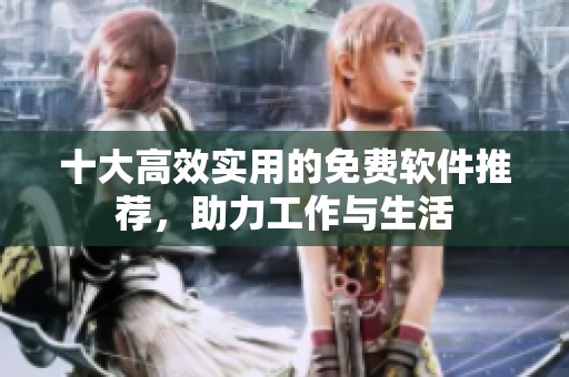十大高效实用的免费软件推荐，助力工作与生活