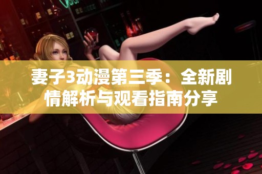 妻子3动漫第三季：全新剧情解析与观看指南分享