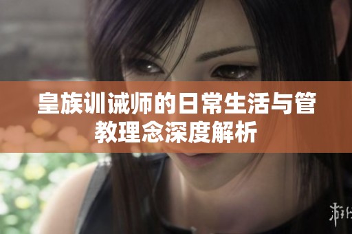 皇族训诫师的日常生活与管教理念深度解析