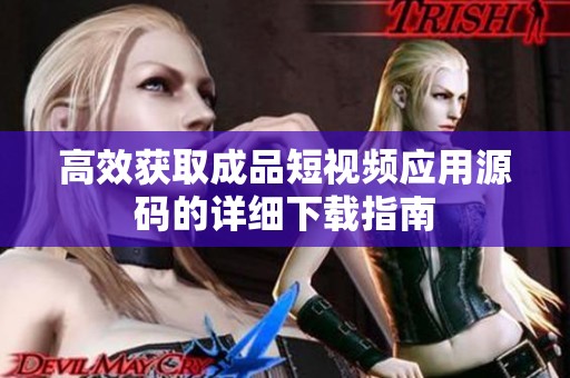 高效获取成品短视频应用源码的详细下载指南
