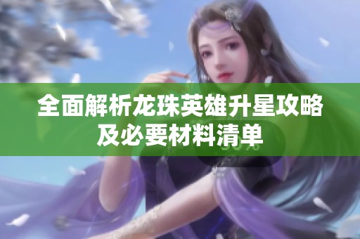 全面解析龙珠英雄升星攻略及必要材料清单