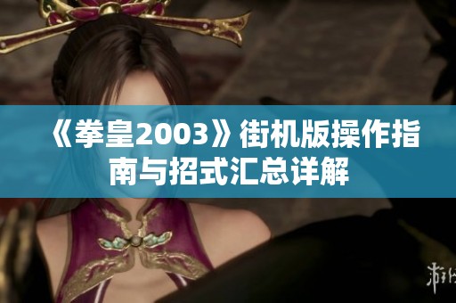 《拳皇2003》街机版操作指南与招式汇总详解