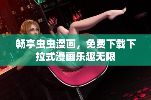 畅享虫虫漫画，免费下载下拉式漫画乐趣无限