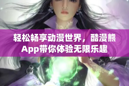 轻松畅享动漫世界，酷漫熊App带你体验无限乐趣