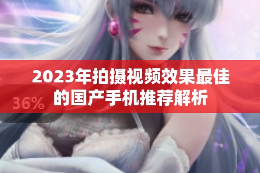 2023年拍摄视频效果最佳的国产手机推荐解析