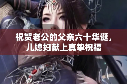 祝贺老公的父亲六十华诞，儿媳妇献上真挚祝福