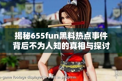揭秘655fun黑料热点事件背后不为人知的真相与探讨