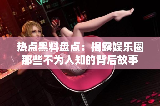 热点黑料盘点：揭露娱乐圈那些不为人知的背后故事