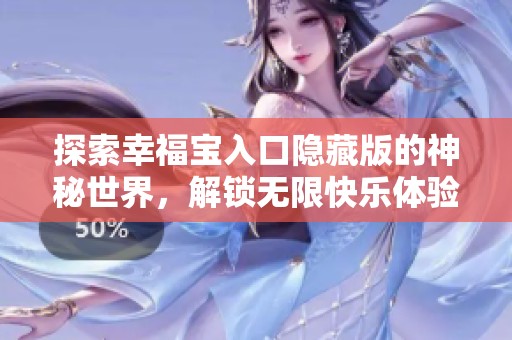 探索幸福宝入口隐藏版的神秘世界，解锁无限快乐体验