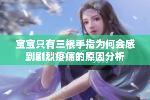宝宝只有三根手指为何会感到剧烈疼痛的原因分析