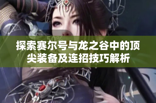 探索赛尔号与龙之谷中的顶尖装备及连招技巧解析