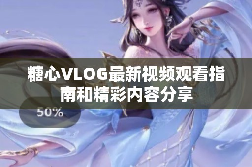 糖心VLOG最新视频观看指南和精彩内容分享