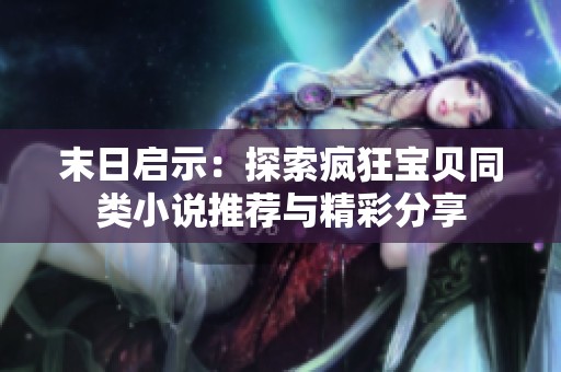 末日启示：探索疯狂宝贝同类小说推荐与精彩分享