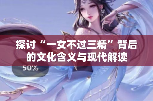 探讨“一女不过三精”背后的文化含义与现代解读