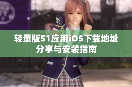 轻量版51应用iOS下载地址分享与安装指南
