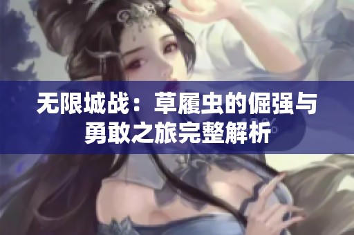 无限城战：草履虫的倔强与勇敢之旅完整解析