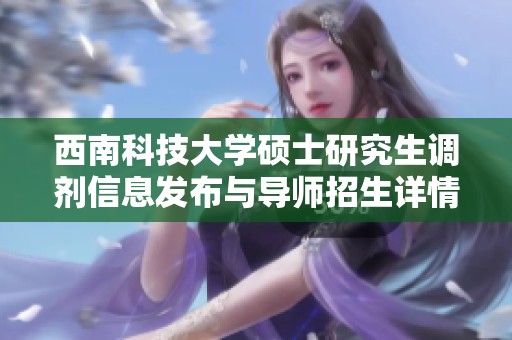 西南科技大学硕士研究生调剂信息发布与导师招生详情