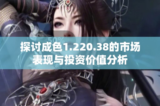 探讨成色1.220.38的市场表现与投资价值分析