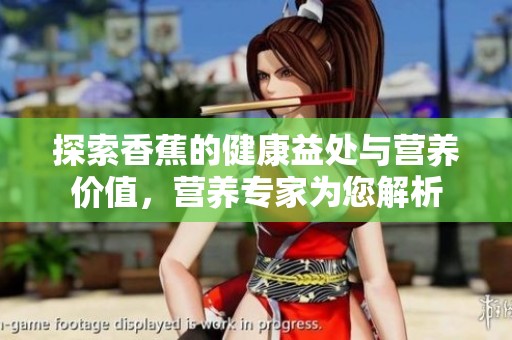 探索香蕉的健康益处与营养价值，营养专家为您解析