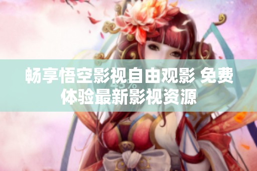 畅享悟空影视自由观影 免费体验最新影视资源