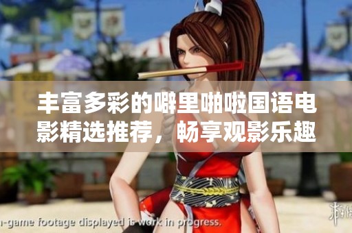 丰富多彩的噼里啪啦国语电影精选推荐，畅享观影乐趣