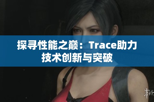 探寻性能之巅：Trace助力技术创新与突破