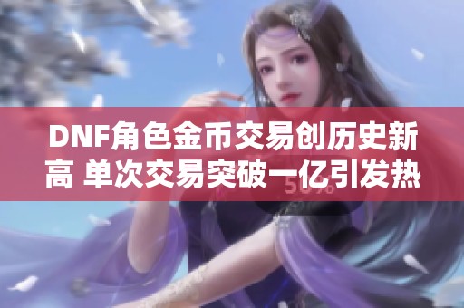 DNF角色金币交易创历史新高 单次交易突破一亿引发热议