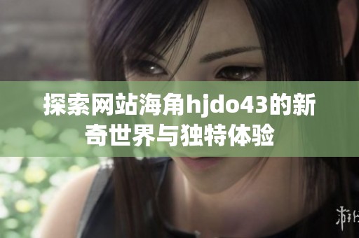 探索网站海角hjdo43的新奇世界与独特体验