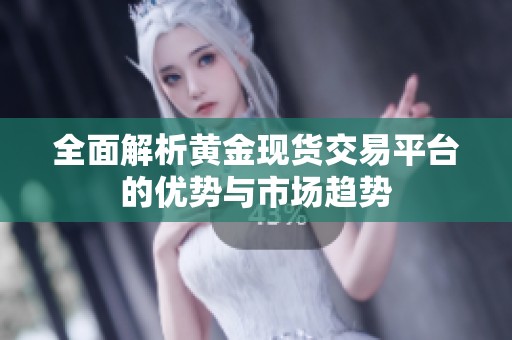 全面解析黄金现货交易平台的优势与市场趋势