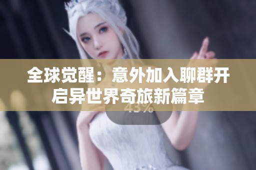 全球觉醒：意外加入聊群开启异世界奇旅新篇章