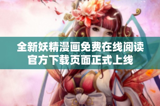 全新妖精漫画免费在线阅读官方下载页面正式上线