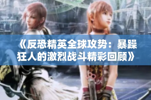 《反恐精英全球攻势：暴躁狂人的激烈战斗精彩回顾》