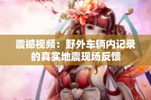 震撼视频：野外车辆内记录的真实地震现场反馈