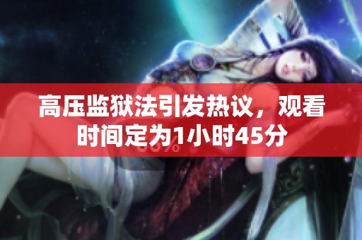 高压监狱法引发热议，观看时间定为1小时45分