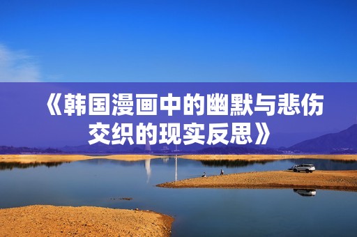 《韩国漫画中的幽默与悲伤交织的现实反思》