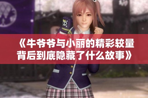 《牛爷爷与小丽的精彩较量背后到底隐藏了什么故事》