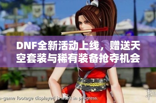 DNF全新活动上线，赠送天空套装与稀有装备抢夺机会