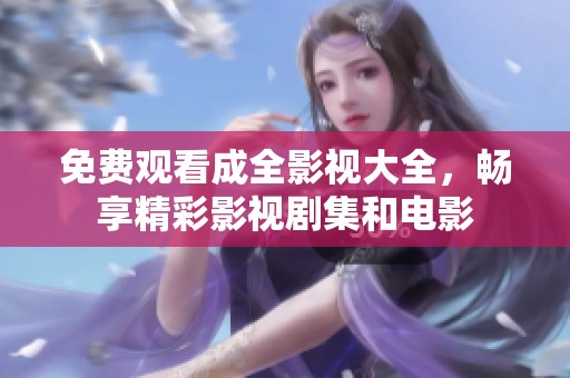 免费观看成全影视大全，畅享精彩影视剧集和电影