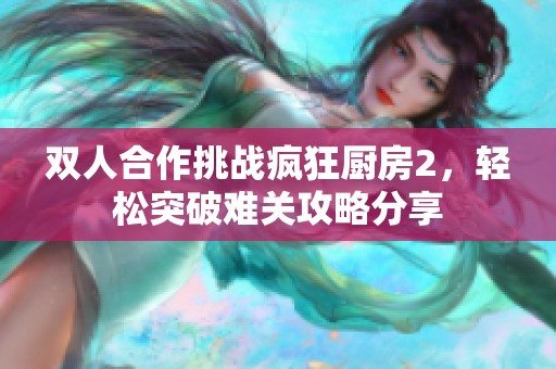 双人合作挑战疯狂厨房2，轻松突破难关攻略分享