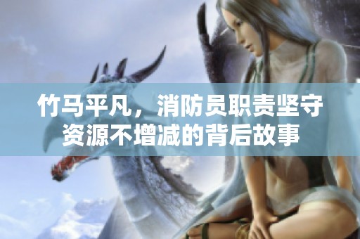 竹马平凡，消防员职责坚守资源不增减的背后故事