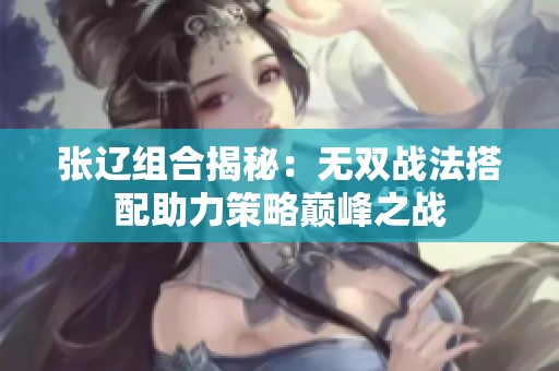 张辽组合揭秘：无双战法搭配助力策略巅峰之战