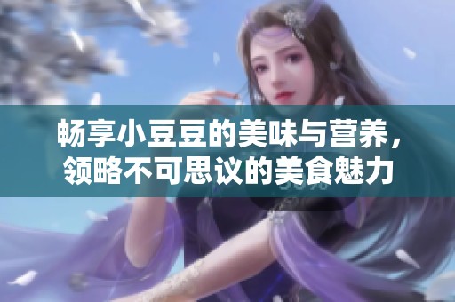 畅享小豆豆的美味与营养，领略不可思议的美食魅力