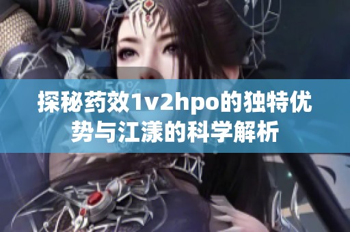 探秘药效1v2hpo的独特优势与江漾的科学解析