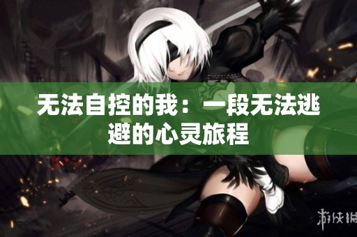 无法自控的我：一段无法逃避的心灵旅程